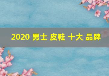 2020 男士 皮鞋 十大 品牌